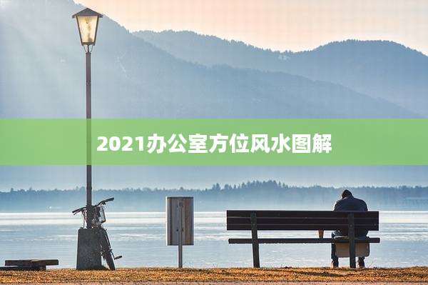 2021办公室方位风水图解