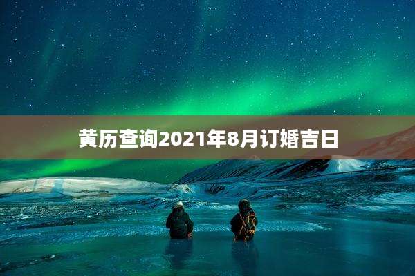 黄历查询2021年8月订婚吉日