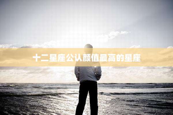 十二星座公认颜值最高的星座