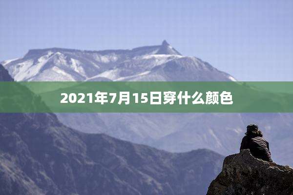 2021年7月15日穿什么颜色