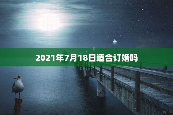 2021年7月18日适合订婚吗