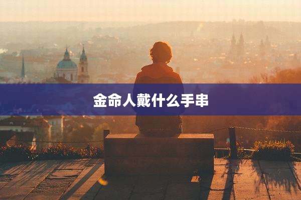 金命人戴什么手串
