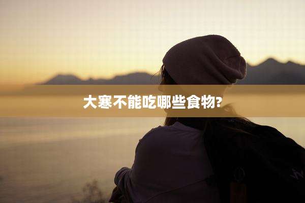 大寒不能吃哪些食物?