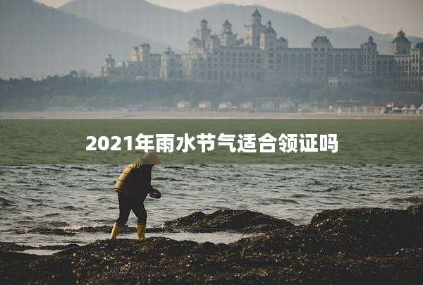 2021年雨水节气适合领证吗