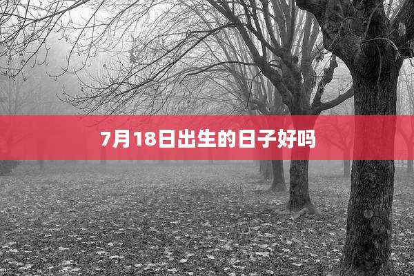 7月18日出生的日子好吗