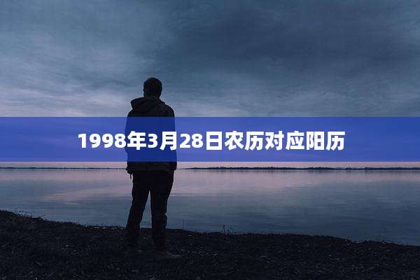 1998年3月28日农历对应阳历