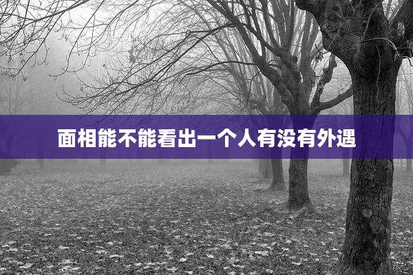 面相能不能看出一个人有没有外遇