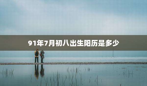 91年7月初八出生阳历是多少