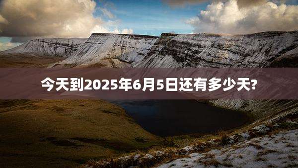今天到2025年6月5日还有多少天?