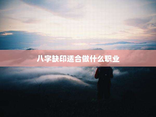八字缺印适合做什么职业