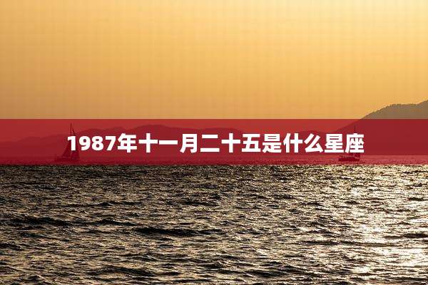 1987年十一月二十五是什么星座