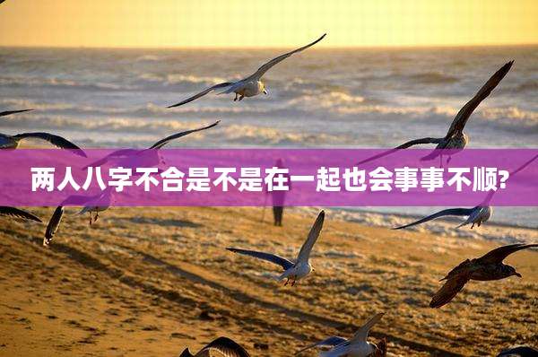 两人八字不合是不是在一起也会事事不顺?