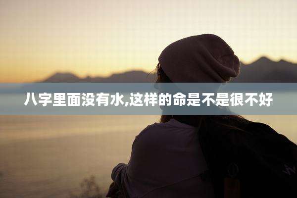 八字里面没有水,这样的命是不是很不好