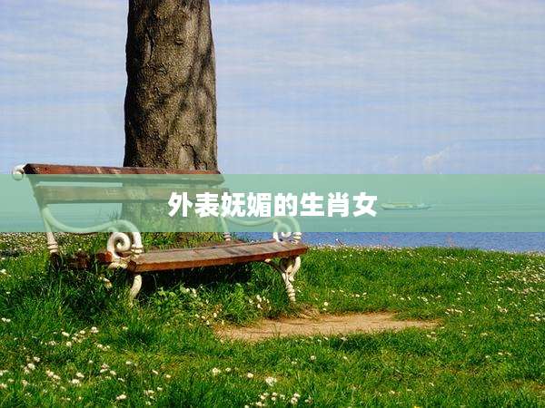 外表妩媚的生肖女
