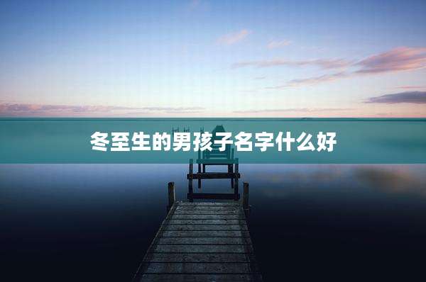 冬至生的男孩子名字什么好