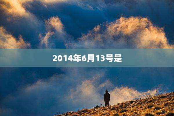 2014年6月13号是