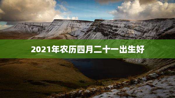 2021年农历四月二十一出生好