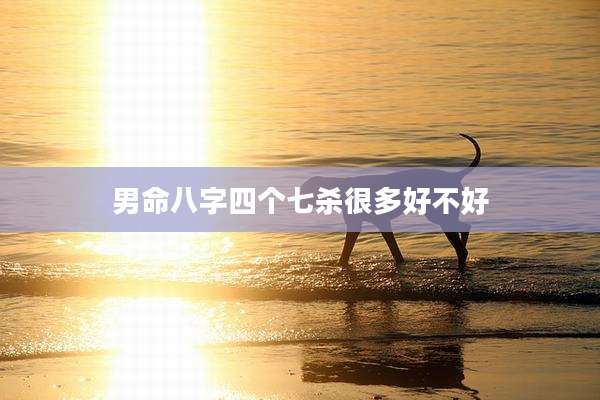 男命八字四个七杀很多好不好