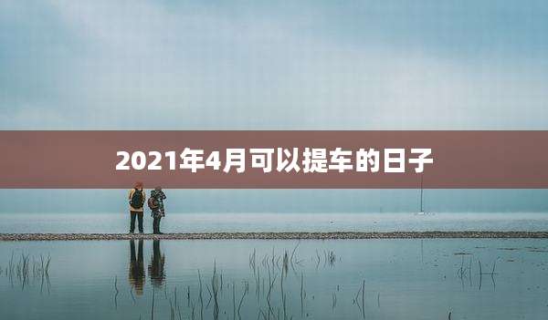 2021年4月可以提车的日子