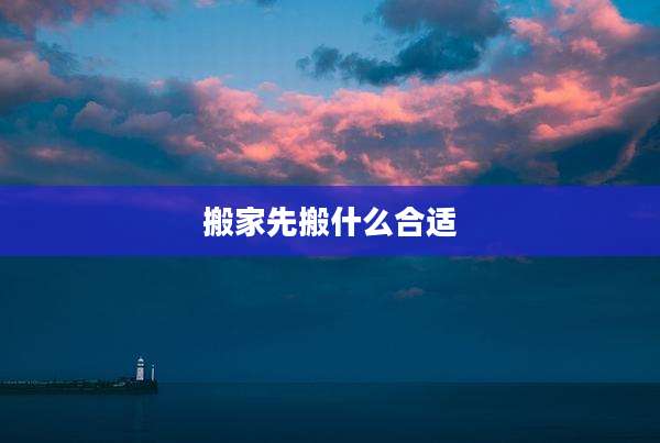 搬家先搬什么合适