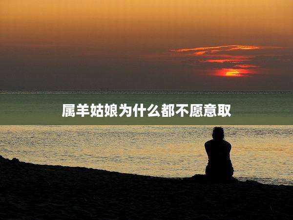 属羊姑娘为什么都不愿意取