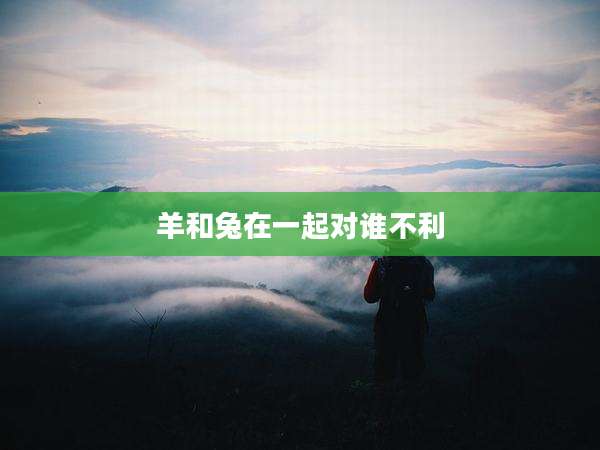 羊和兔在一起对谁不利