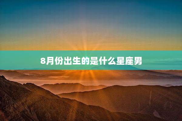 8月份出生的是什么星座男