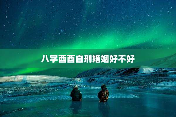 八字酉酉自刑婚姻好不好