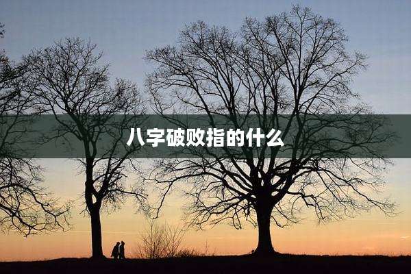 八字破败指的什么