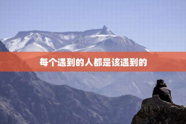 每个遇到的人都是该遇到的
