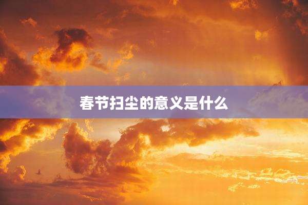 春节扫尘的意义是什么