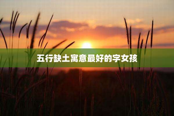 五行缺土寓意最好的字女孩