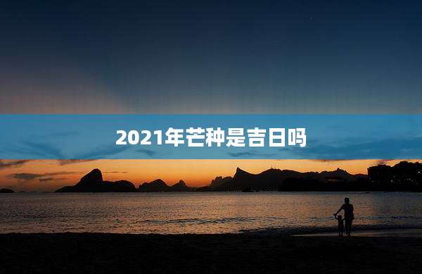 2021年芒种是吉日吗