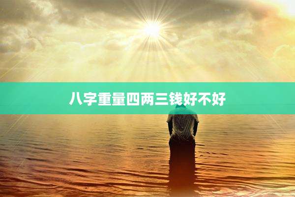 八字重量四两三钱好不好