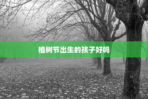 植树节出生的孩子好吗