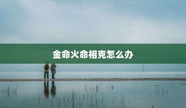 金命火命相克怎么办