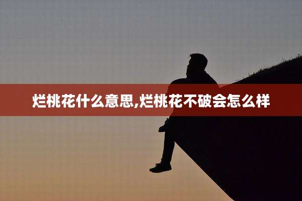 烂桃花什么意思,烂桃花不破会怎么样