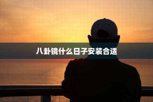 八卦镜什么日子安装合适