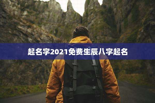 起名字2021免费生辰八字起名