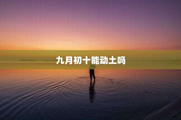 九月初十能动土吗