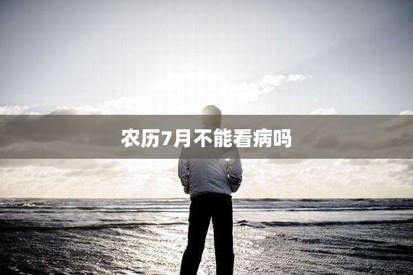 农历7月不能看病吗