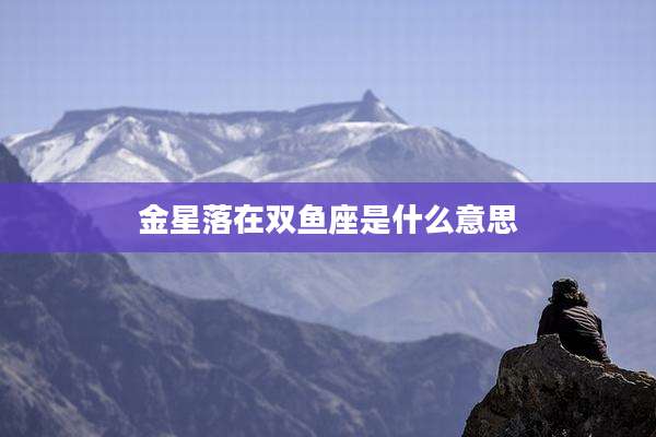 金星落在双鱼座是什么意思