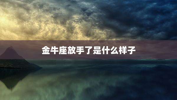 金牛座放手了是什么样子