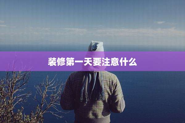 装修第一天要注意什么