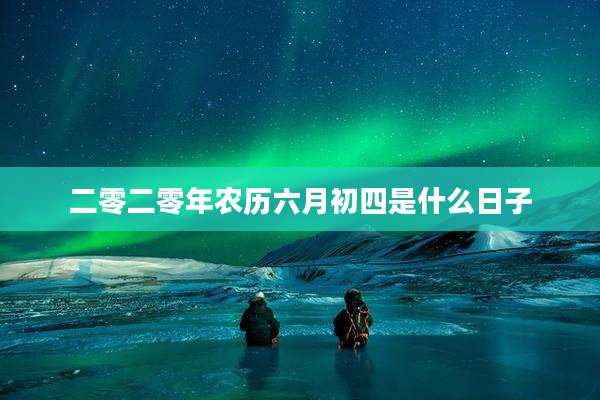 二零二零年农历六月初四是什么日子