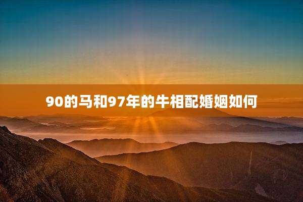 90的马和97年的牛相配婚姻如何