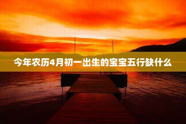 今年农历4月初一出生的宝宝五行缺什么