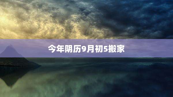 今年阴历9月初5搬家