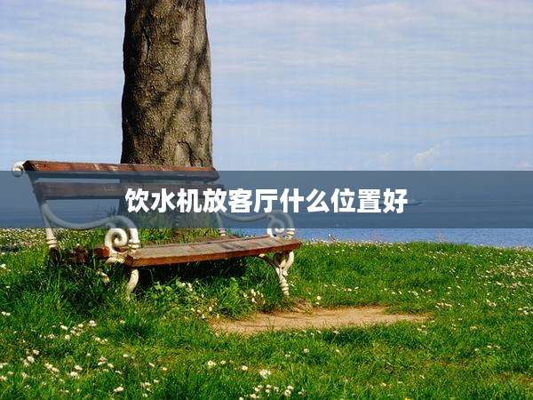 饮水机放客厅什么位置好