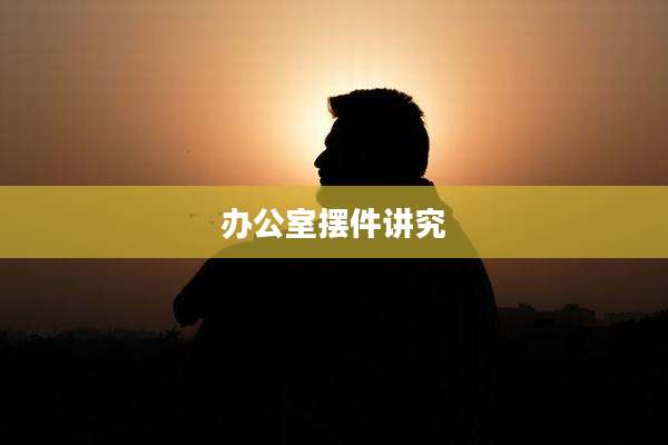 办公室摆件讲究